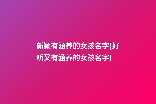 新颖有涵养的女孩名字(好听又有涵养的女孩名字)