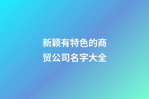 新颖有特色的商贸公司名字大全