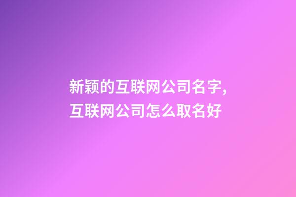 新颖的互联网公司名字,互联网公司怎么取名好-第1张-公司起名-玄机派