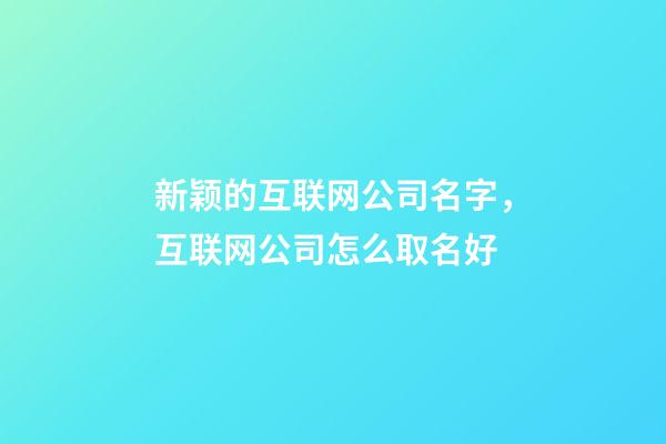 新颖的互联网公司名字，互联网公司怎么取名好