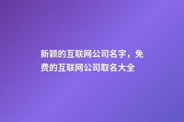 新颖的互联网公司名字，免费的互联网公司取名大全-第1张-公司起名-玄机派