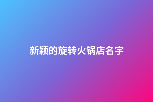 新颖的旋转火锅店名字