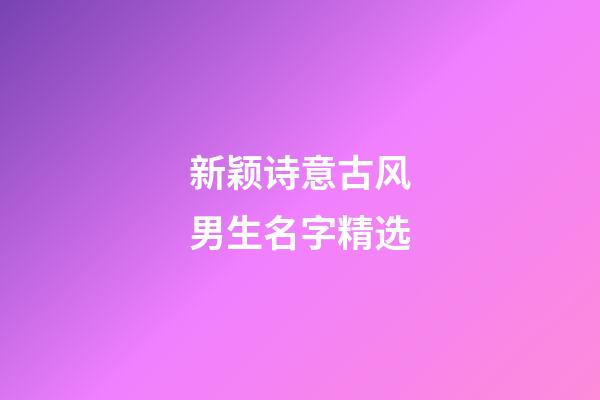 新颖诗意古风男生名字精选