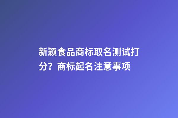 新颖食品商标取名测试打分？商标起名注意事项-第1张-商标起名-玄机派