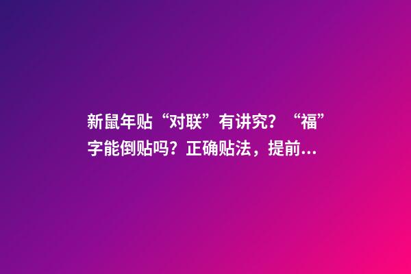 新鼠年贴“对联”有讲究？“福”字能倒贴吗？正确贴法，提前收好