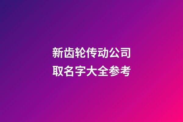 新齿轮传动公司取名字大全参考-第1张-公司起名-玄机派