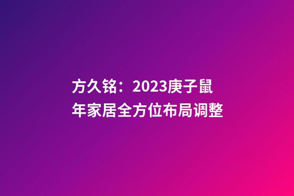 方久铭：2023庚子鼠年家居全方位布局调整
