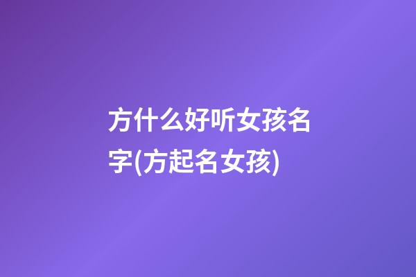 方什么好听女孩名字(方起名女孩)