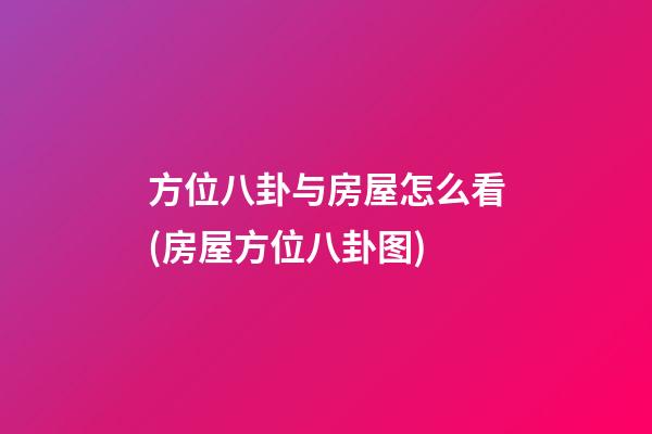 方位八卦与房屋怎么看(房屋方位八卦图)