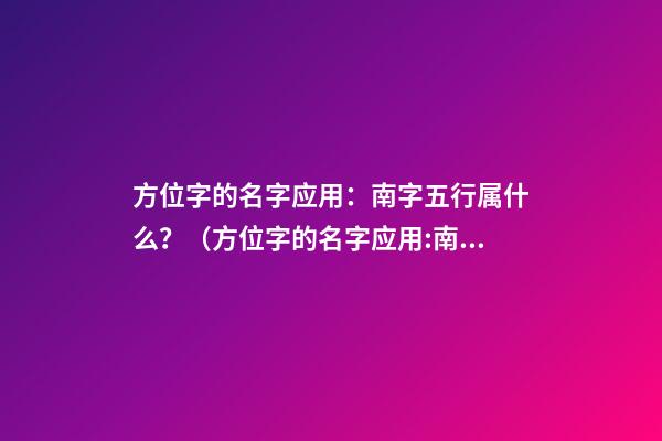 方位字的名字应用：南字五行属什么？（方位字的名字应用:南字五行属什么意思）