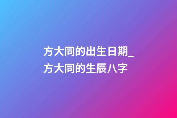 方大同的出生日期_方大同的生辰八字