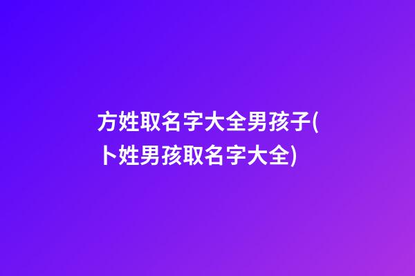 方姓取名字大全男孩子(卜姓男孩取名字大全)