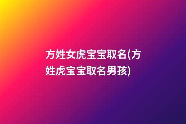 方姓女虎宝宝取名(方姓虎宝宝取名男孩)