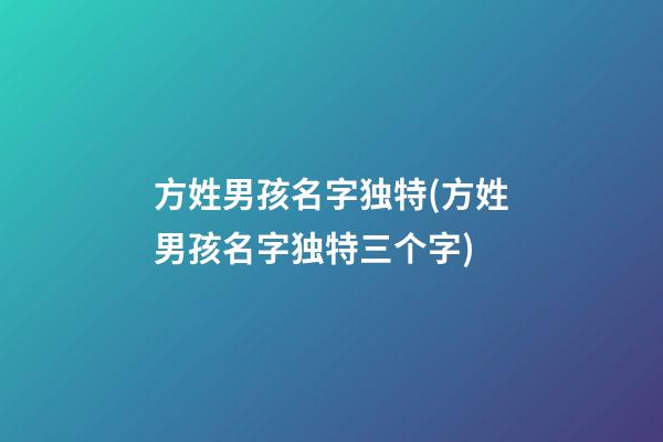 方姓男孩名字独特(方姓男孩名字独特三个字)
