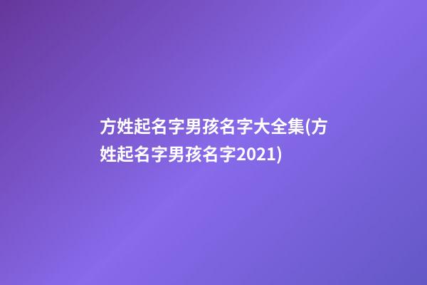 方姓起名字男孩名字大全集(方姓起名字男孩名字2021)