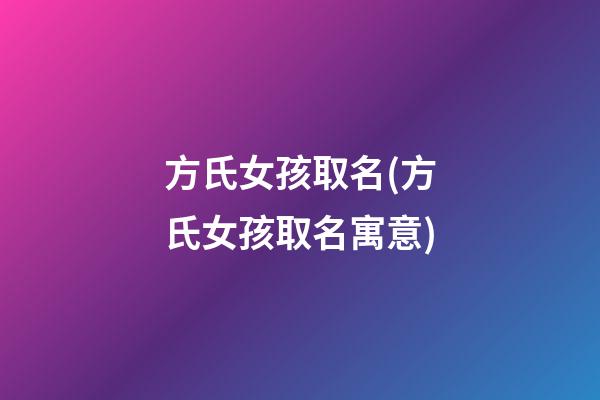 方氏女孩取名(方氏女孩取名寓意)