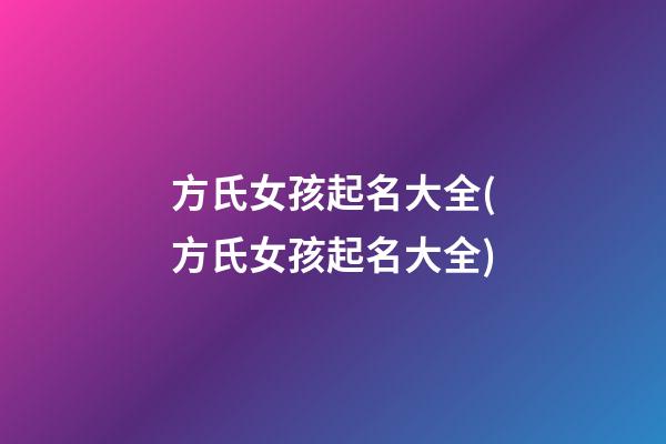 方氏女孩起名大全(方氏女孩起名大全)