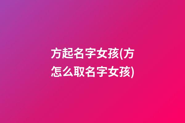 方起名字女孩(方怎么取名字女孩)