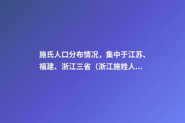 施氏人口分布情况，集中于江苏、福建、浙江三省（浙江施姓人口分布）