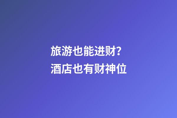 旅游也能进财？酒店也有财神位