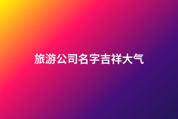 旅游公司名字吉祥大气