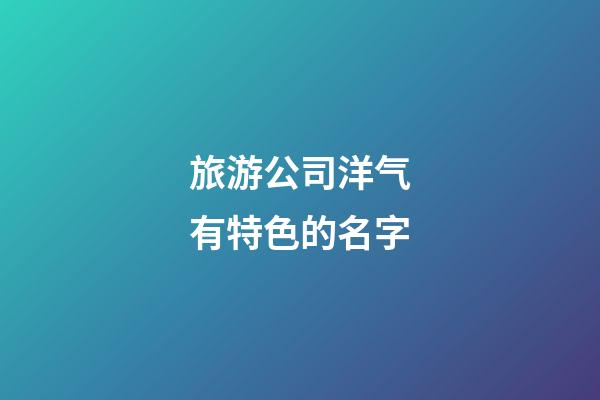 旅游公司洋气有特色的名字