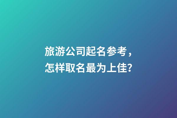 旅游公司起名参考，怎样取名最为上佳？-第1张-公司起名-玄机派