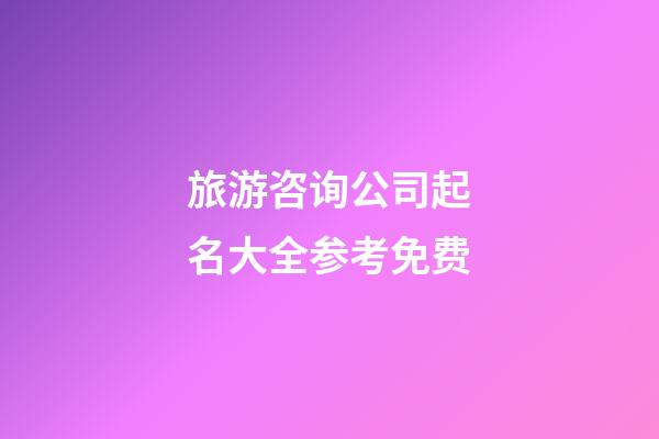 旅游咨询公司起名大全参考免费-第1张-公司起名-玄机派