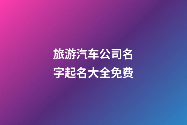 旅游汽车公司名字起名大全免费-第1张-公司起名-玄机派