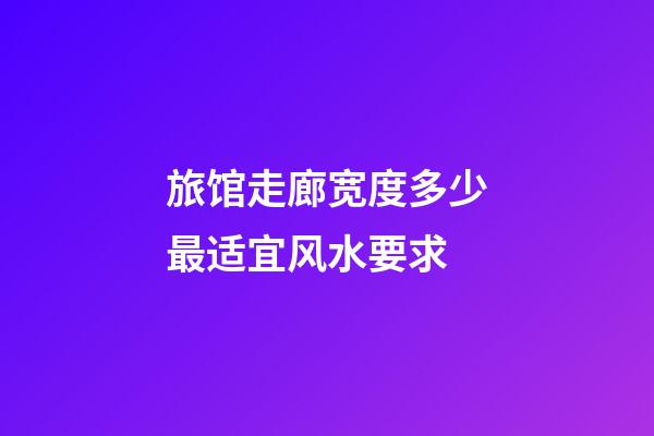 旅馆走廊宽度多少最适宜风水要求