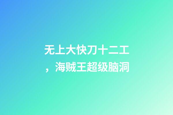 无上大快刀十二工，海贼王超级脑洞-第1张-观点-玄机派