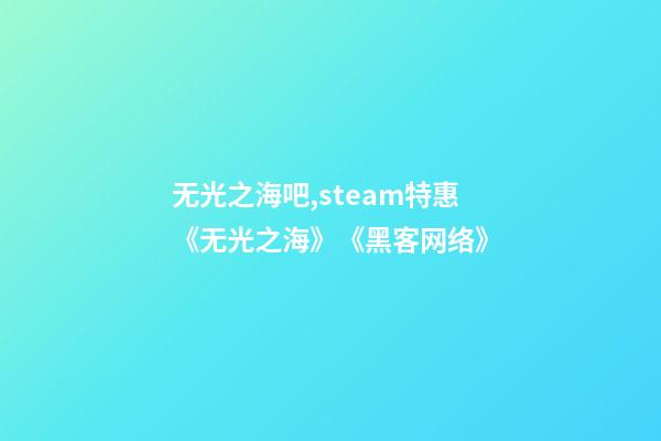 无光之海吧,steam特惠《无光之海》《黑客网络(Hacknet)》-第1张-观点-玄机派