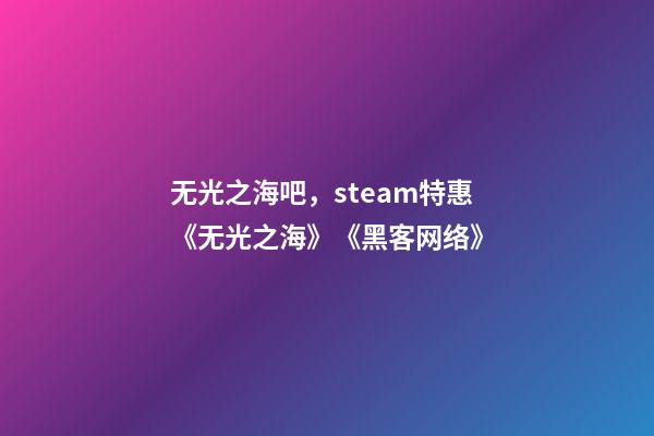 无光之海吧，steam特惠《无光之海》《黑客网络(Hacknet)》-第1张-观点-玄机派
