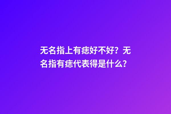 无名指上有痣好不好？无名指有痣代表得是什么？