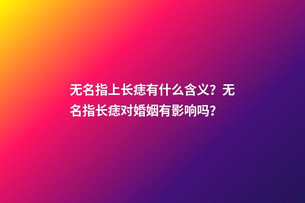 无名指上长痣有什么含义？无名指长痣对婚姻有影响吗？