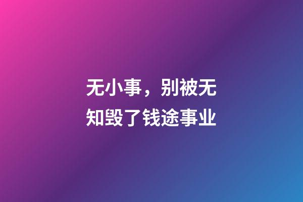 无小事，别被无知毁了钱途事业
