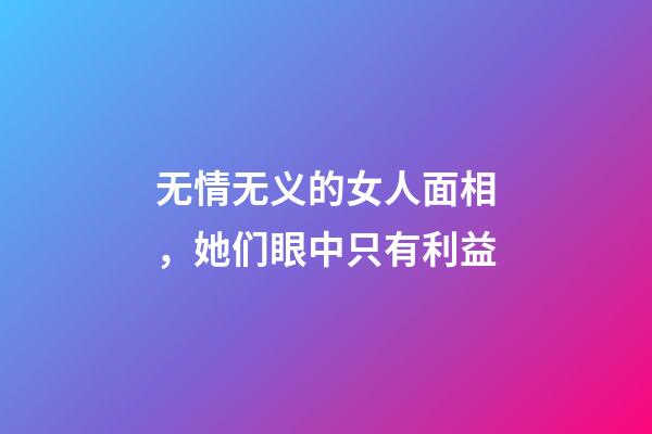 无情无义的女人面相，她们眼中只有利益