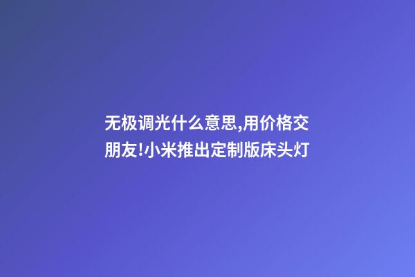 无极调光什么意思,用价格交朋友!小米推出定制版床头灯-第1张-观点-玄机派