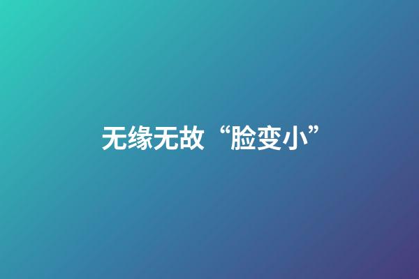 无缘无故“脸变小”