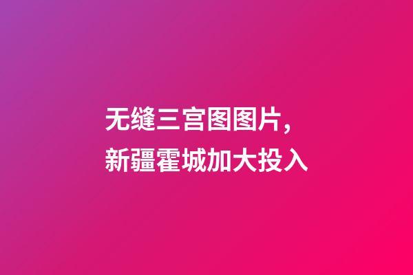 无缝三宫图图片,新疆霍城加大投入-第1张-观点-玄机派