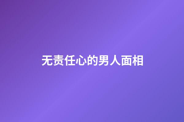 无责任心的男人面相