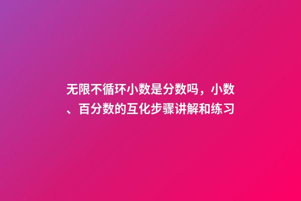 无限不循环小数是分数吗，小数、百分数的互化步骤讲解和练习(560道)-第1张-观点-玄机派