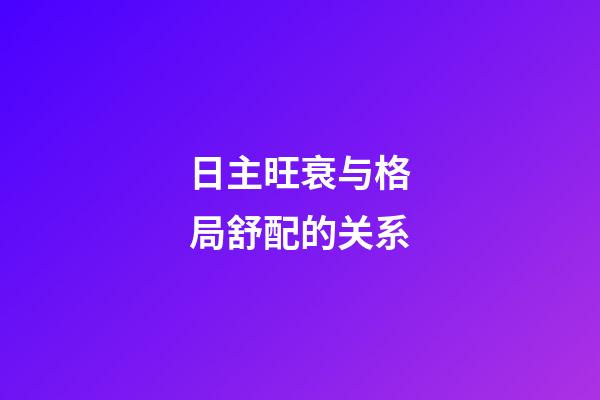 日主旺衰与格局舒配的关系