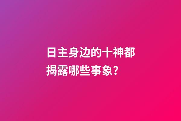 日主身边的十神都揭露哪些事象？
