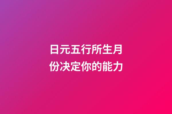 日元五行所生月份决定你的能力