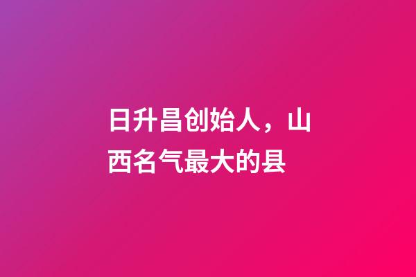 日升昌创始人，山西名气最大的县-第1张-观点-玄机派