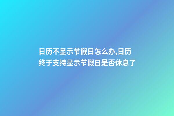 日历不显示节假日怎么办,日历终于支持显示节假日是否休息了-第1张-观点-玄机派