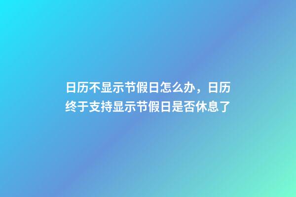 日历不显示节假日怎么办，日历终于支持显示节假日是否休息了-第1张-观点-玄机派