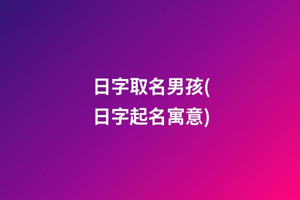 日字取名男孩(日字起名寓意)
