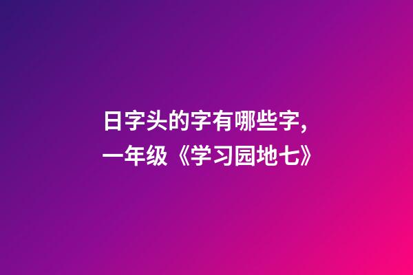 日字头的字有哪些字,一年级(上)《学习园地七》-第1张-观点-玄机派